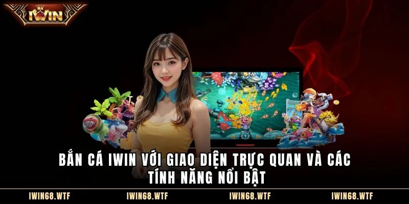 Bắn cá IWIN với giao diện trực quan và các tính năng nổi bật