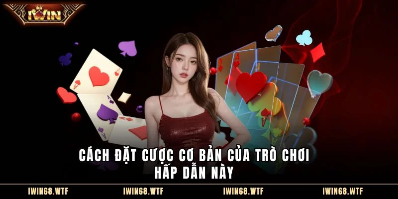 Cách đặt cược cơ bản của trò chơi hấp dẫn này