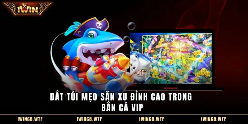 Dắt túi mẹo săn xu đỉnh cao trong Bắn cá vip