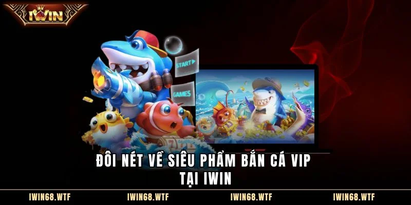 Đôi nét về siêu phẩm Bắn cá vip tại IWIN
