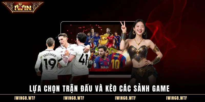 Lựa chọn trận đấu và kèo các sảnh game