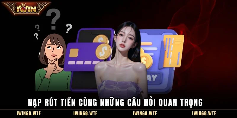 Nạp rút tiền cùng những câu hỏi quan trọng