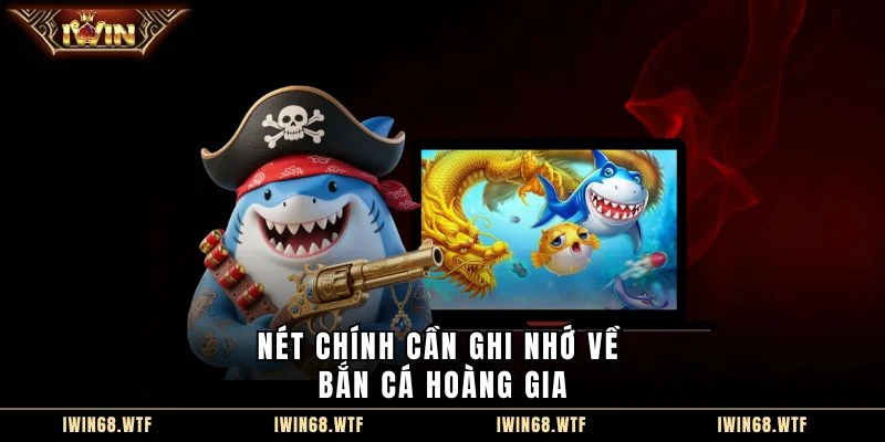 Nét chính cần ghi nhớ về Bắn Cá Hoàng Gia