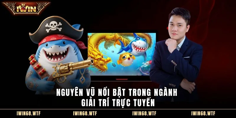 Nguyên Vũ nổi bật trong ngành giải trí trực tuyến