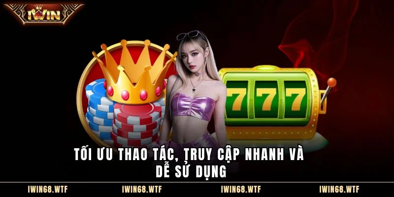 Tối ưu thao tác, truy cập nhanh và dễ sử dụng